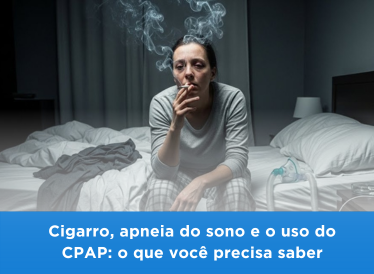 Cigarro, apneia do sono e o uso do CPAP: o que você precisa saber